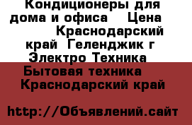 Кондиционеры для дома и офиса  › Цена ­ 9 790 - Краснодарский край, Геленджик г. Электро-Техника » Бытовая техника   . Краснодарский край